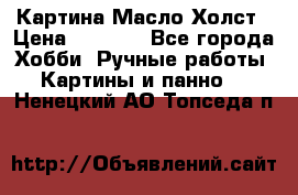 Картина Масло Холст › Цена ­ 7 000 - Все города Хобби. Ручные работы » Картины и панно   . Ненецкий АО,Топседа п.